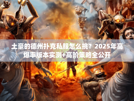 土豪的德州扑克私服怎么挑?2025年高爆率版本实测+高阶策略全公开 土豪的德州扑克私服怎么挑?2025年高爆率版本实测+高阶策略全公开