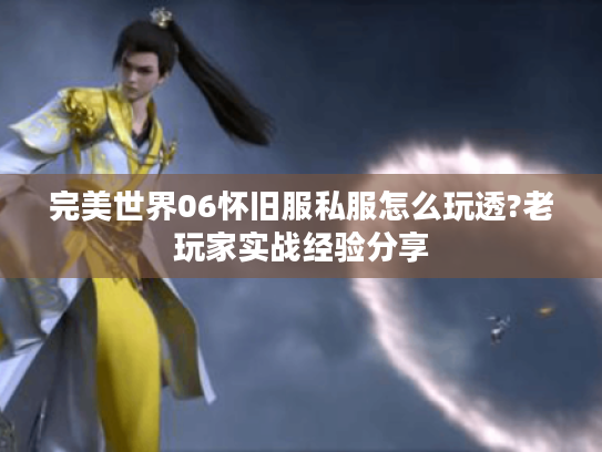 完美世界06怀旧服私服怎么玩透?老玩家实战经验分享