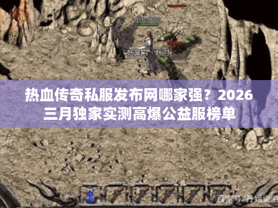 热血传奇私服发布网哪家强?2026三月独家实测高爆公益服榜单 热血传奇私服发布网哪家强?2026三月独家实测高爆公益服榜单