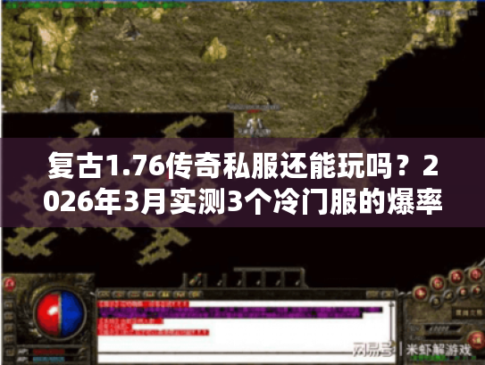 复古1.76传奇私服还能玩吗？2026年3月实测3个冷门服的爆率与玩家生态
