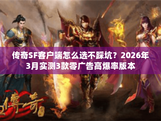 传奇SF客户端怎么选不踩坑？2026年3月实测3款零广告高爆率版本