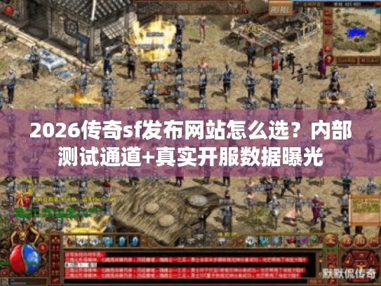 2026传奇sf发布网站怎么选?内部测试通道+真实开服数据曝光 2026传奇sf发布网站怎么选?内部测试通道+真实开服数据曝光