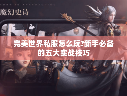 完美世界私服怎么玩?新手必备的五大实战技巧