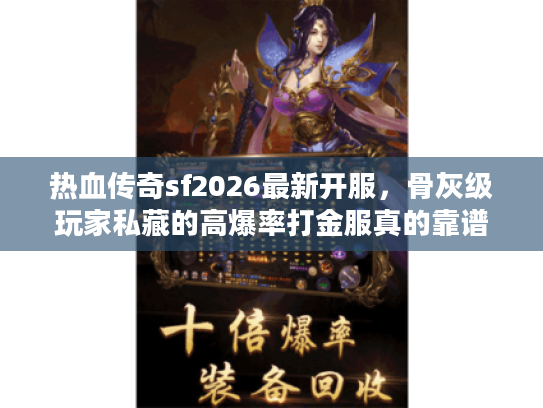 热血传奇sf2026最新开服，骨灰级玩家私藏的高爆率打金服真的靠谱吗？