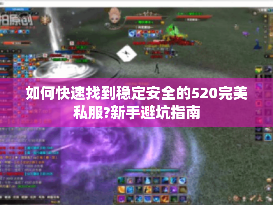 如何快速找到稳定安全的520完美私服?新手避坑指南