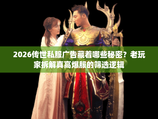 2026传世私服广告藏着哪些秘密？老玩家拆解真高爆服的筛选逻辑