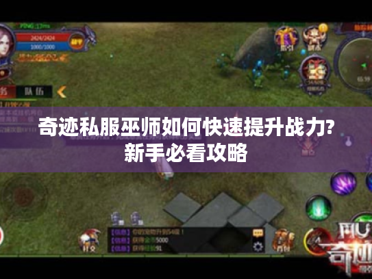 奇迹私服巫师如何快速提升战力?新手必看攻略