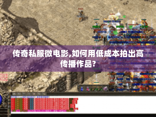 传奇私服微电影,如何用低成本拍出高传播作品?