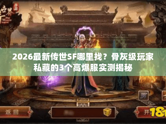 2026最新传世SF哪里找？骨灰级玩家私藏的3个高爆服实测揭秘