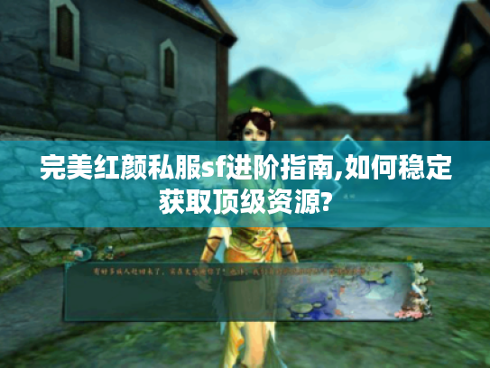 完美红颜私服sf进阶指南,如何稳定获取顶级资源?