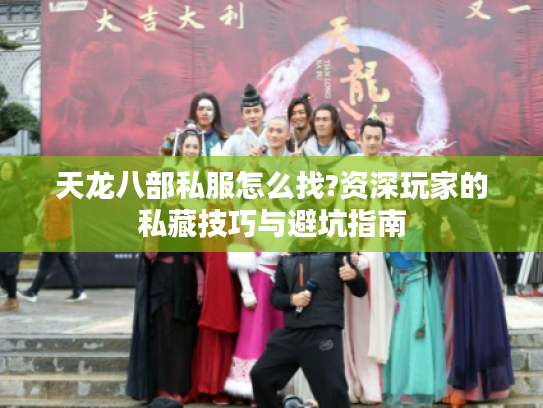 天龙八部私服怎么找?资深玩家的私藏技巧与避坑指南