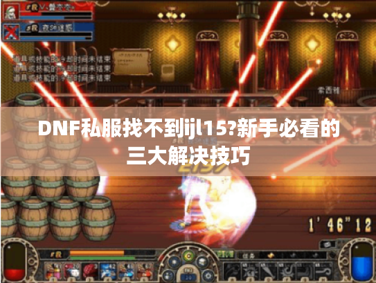 DNF私服找不到ijl15?新手必看的三大解决技巧
