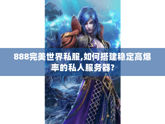 888完美世界私服,如何搭建稳定高爆率的私人服务器? 888完美世界私服,如何搭建稳定高爆率的私人服务器?