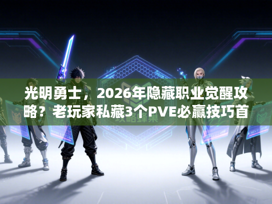光明勇士,2026年隐藏职业觉醒攻略?老玩家私藏3个PVE必赢技巧首次公开! 光明勇士,2026年隐藏职业觉醒攻略?老玩家私藏3个PVE必赢技巧首次公开!
