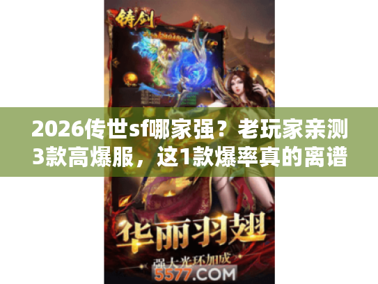 2026传世sf哪家强?老玩家亲测3款高爆服,这1款爆率真的离谱! 2026传世sf哪家强?老玩家亲测3款高爆服,这1款爆率真的离谱!