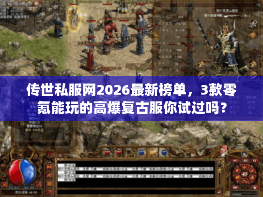 传世私服网2026最新榜单,3款零氪能玩的高爆复古服你试过吗? 传世私服网2026最新榜单,3款零氪能玩的高爆复古服你试过吗?