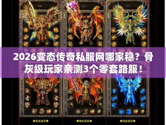 2026变态传奇私服网哪家稳？骨灰级玩家亲测3个零套路服！