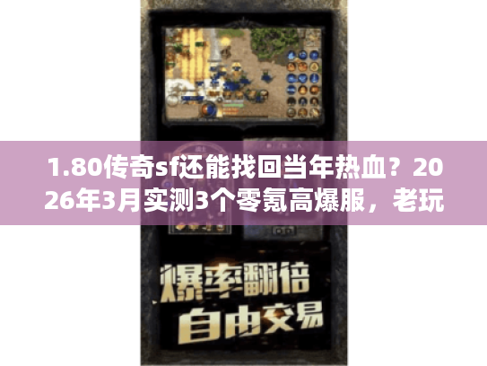 1.80传奇sf还能找回当年热血?2026年3月实测3个零氪高爆服,老玩家私藏! 1.80传奇sf还能找回当年热血?2026年3月实测3个零氪高爆服,老玩家私藏!