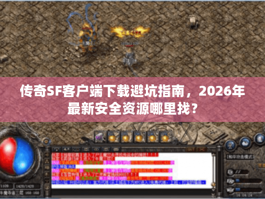 传奇SF客户端下载避坑指南，2026年最新安全资源哪里找？