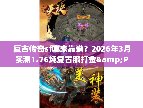 复古传奇sf哪家靠谱？2026年3月实测1.76纯复古服打金&PK全攻略