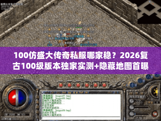 100仿盛大传奇私服哪家稳?2026复古100级版本独家实测+隐藏地图首曝! 100仿盛大传奇私服哪家稳?2026复古100级版本独家实测+隐藏地图首曝!