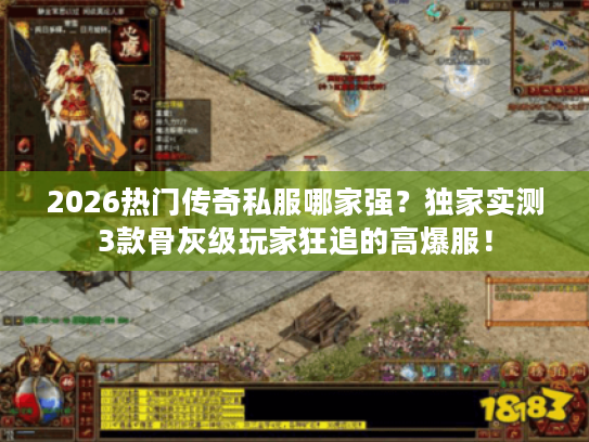 2026热门传奇私服哪家强？独家实测3款骨灰级玩家狂追的高爆服！