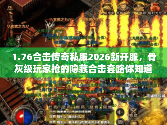 1.76合击传奇私服2026新开服，骨灰级玩家抢的隐藏合击套路你知道吗？