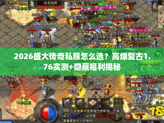 2026盛大传奇私服怎么选?高爆复古1.76实测+隐藏福利揭秘 2026盛大传奇私服怎么选?高爆复古1.76实测+隐藏福利揭秘