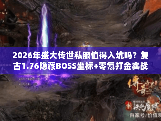 2026年盛大传世私服值得入坑吗？复古1.76隐藏BOSS坐标+零氪打金实战揭秘