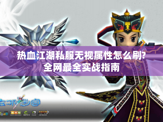热血江湖私服无视属性怎么刷?全网最全实战指南