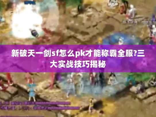 新破天一剑sf怎么pk才能称霸全服?三大实战技巧揭秘