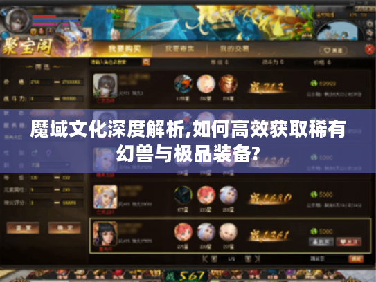 魔域文化深度解析,如何高效获取稀有幻兽与极品装备? 魔域文化深度解析,如何高效获取稀有幻兽与极品装备?