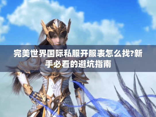 完美世界国际私服开服表怎么找?新手必看的避坑指南