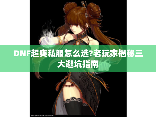 DNF超爽私服怎么选?老玩家揭秘三大避坑指南