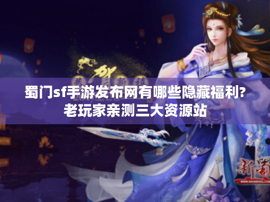 蜀门sf手游发布网有哪些隐藏福利?老玩家亲测三大资源站