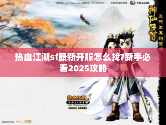 热血江湖sf最新开服怎么找?新手必看2025攻略