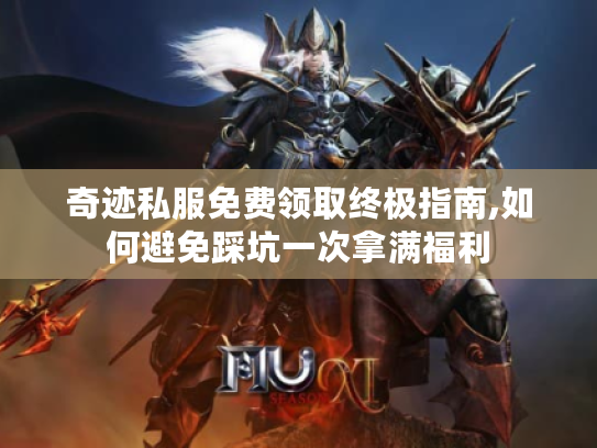 奇迹私服免费领取终极指南,如何避免踩坑一次拿满福利