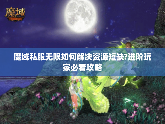 魔域私服无限如何解决资源短缺?进阶玩家必看攻略