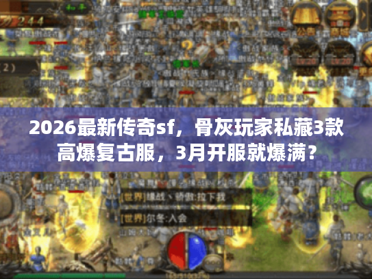 2026最新传奇sf，骨灰玩家私藏3款高爆复古服，3月开服就爆满？