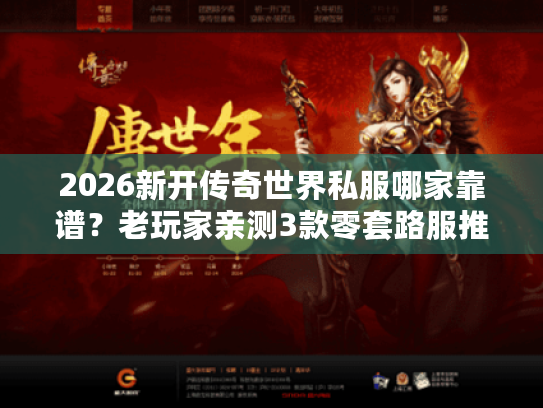 2026新开传奇世界私服哪家靠谱？老玩家亲测3款零套路服推荐