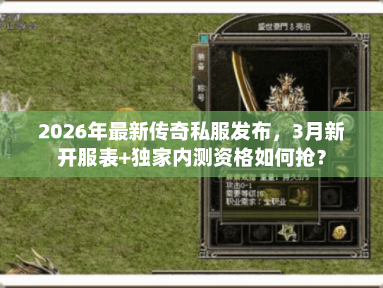 2026年最新传奇私服发布，3月新开服表+独家内测资格如何抢？
