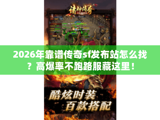 2026年靠谱传奇sf发布站怎么找？高爆率不跑路服藏这里！
