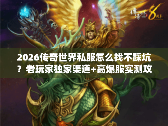 2026传奇世界私服怎么找不踩坑？老玩家独家渠道+高爆服实测攻略