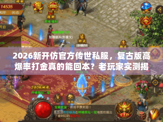 2026新开仿官方传世私服，复古版高爆率打金真的能回本？老玩家实测揭秘