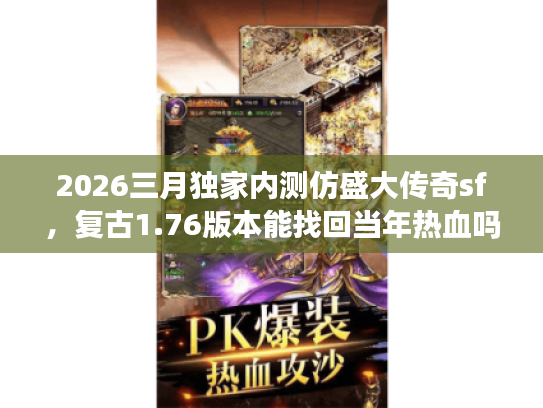 2026三月独家内测仿盛大传奇sf，复古1.76版本能找回当年热血吗？