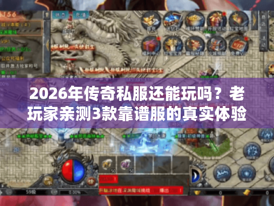 2026年传奇私服还能玩吗？老玩家亲测3款靠谱服的真实体验