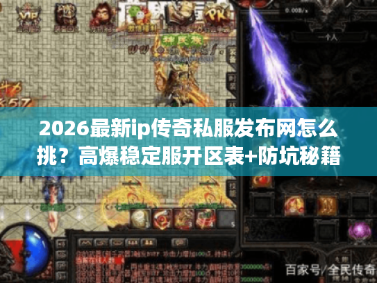 2026最新ip传奇私服发布网怎么挑？高爆稳定服开区表+防坑秘籍独家分享！