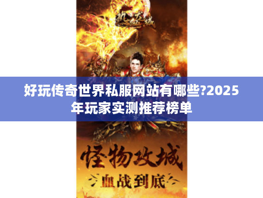 好玩传奇世界私服网站有哪些?2025年玩家实测推荐榜单 好玩传奇世界私服网站有哪些?2025年玩家实测推荐榜单