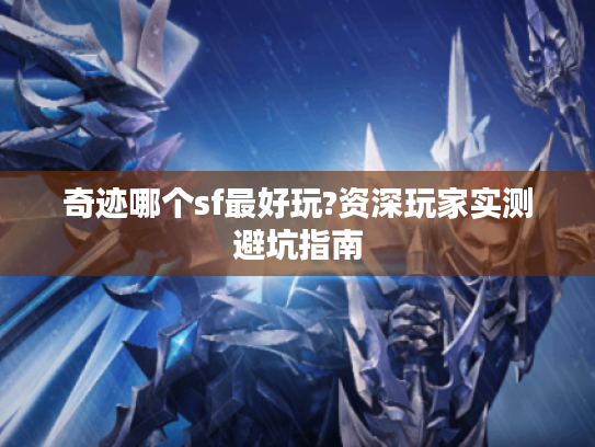 奇迹哪个sf最好玩?资深玩家实测避坑指南