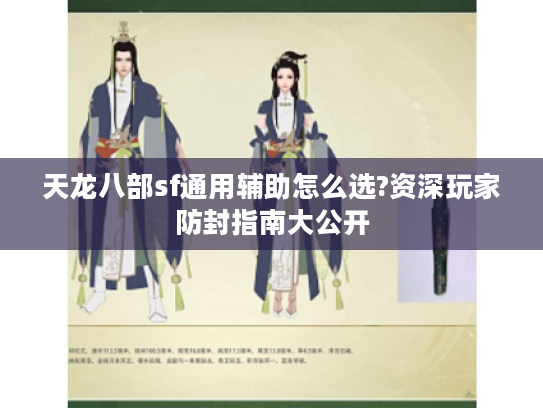 天龙八部sf通用辅助怎么选?资深玩家防封指南大公开 天龙八部sf通用辅助怎么选?资深玩家防封指南大公开